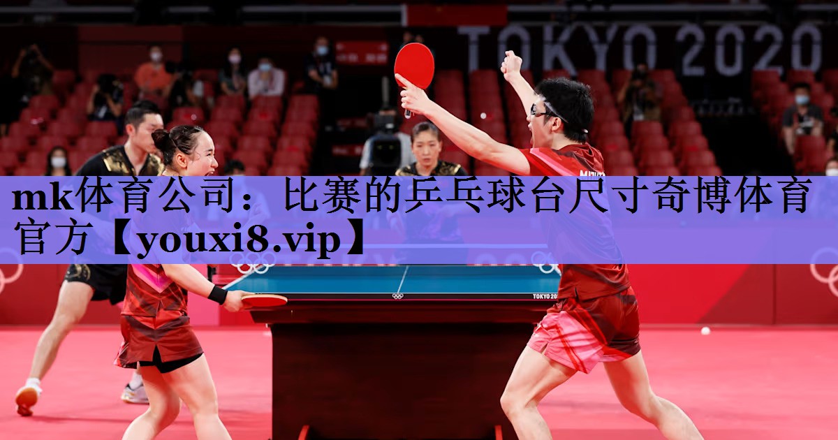 mk体育公司：比赛的乒乓球台尺寸奇博体育官方