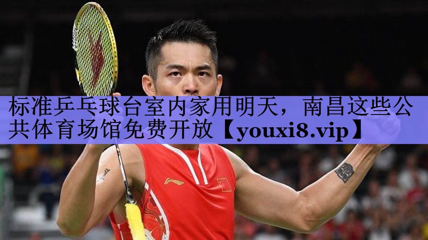 标准乒乓球台室内家用明天，南昌这些公共体育场馆免费开放