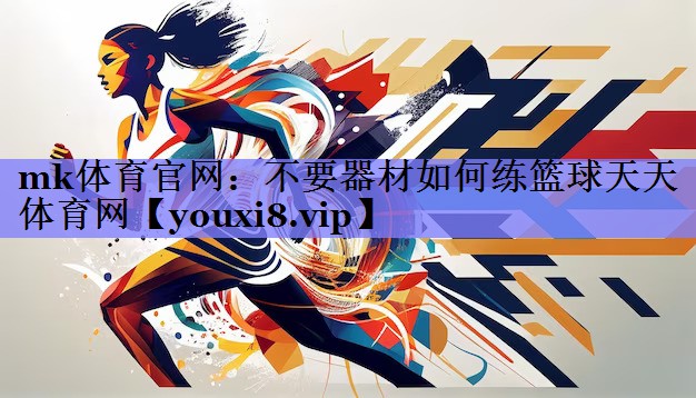 mk体育官网：不要器材如何练篮球天天体育网