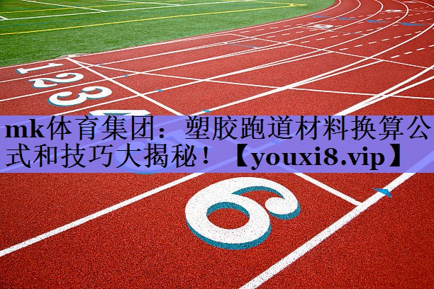 mk体育集团：塑胶跑道材料换算公式和技巧大揭秘！