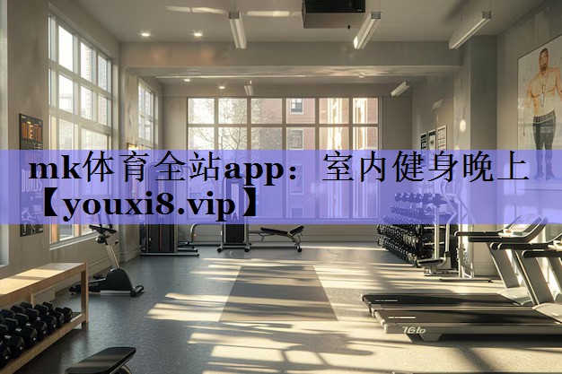 mk体育全站app：室内健身晚上
