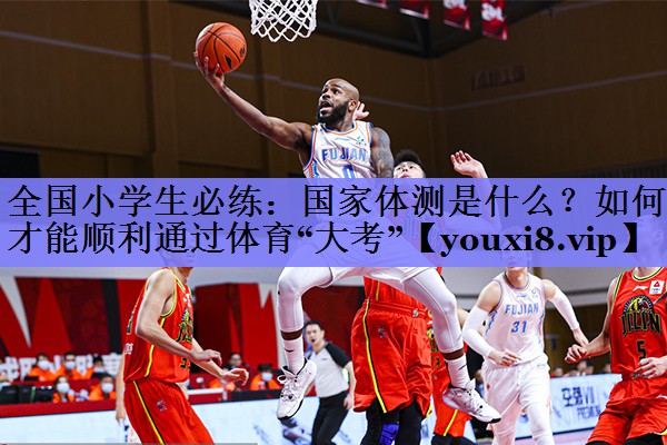 全国小学生必练：国家体测是什么？如何才能顺利通过体育“大考”
