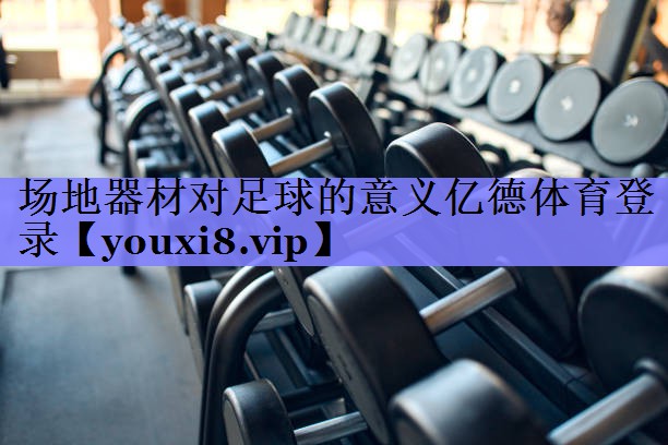 场地器材对足球的意义亿德体育登录
