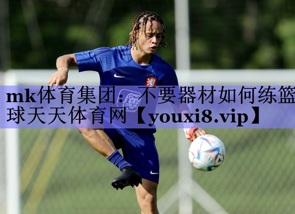 mk体育集团：不要器材如何练篮球天天体育网