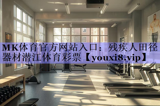 MK体育官方网站入口：残疾人田径器材潜江体育彩票