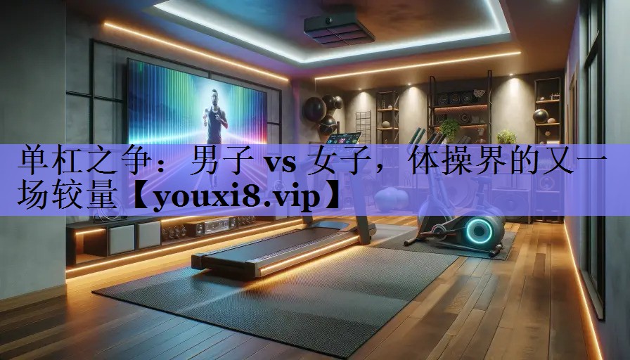 单杠之争：男子 vs 女子，体操界的又一场较量