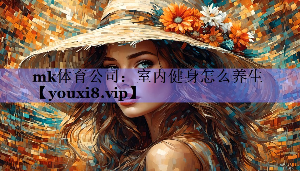 mk体育公司：室内健身怎么养生