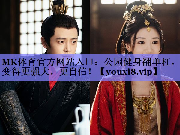 MK体育官方网站入口：公园健身翻单杠，变得更强大，更自信！