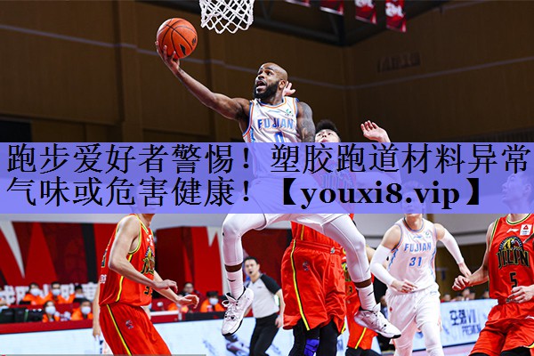 跑步爱好者警惕！塑胶跑道材料异常气味或危害健康！