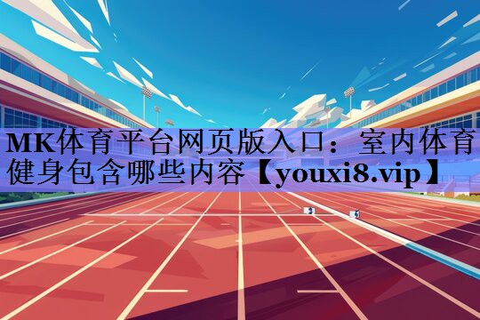 MK体育平台网页版入口：室内体育健身包含哪些内容