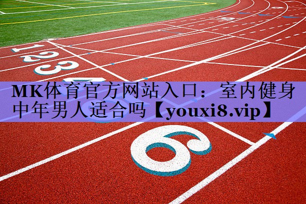 MK体育官方网站入口：室内健身中年男人适合吗