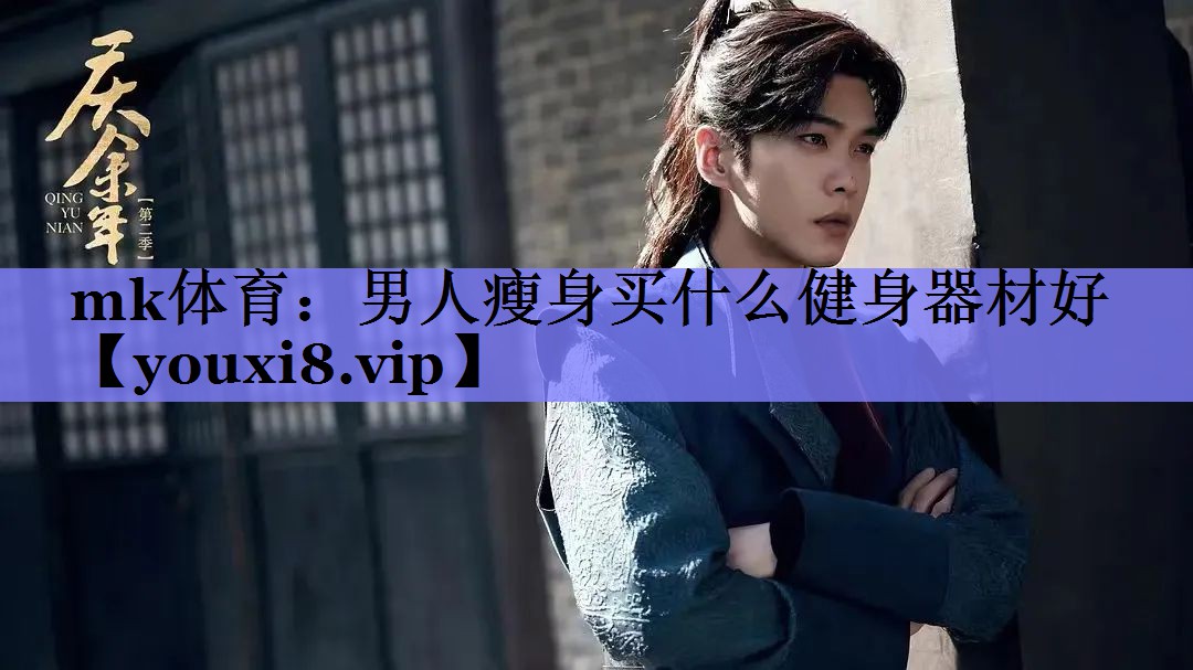 mk体育：男人瘦身买什么健身器材好