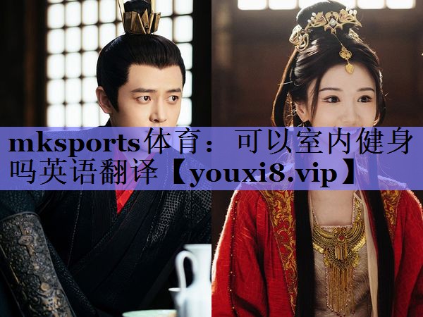 mksports体育：可以室内健身吗英语翻译