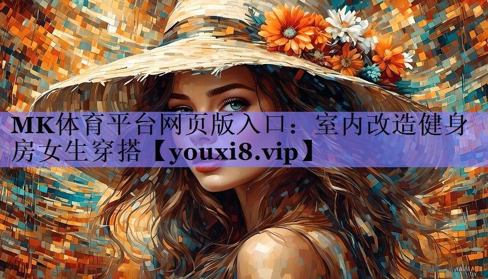 MK体育平台网页版入口：室内改造健身房女生穿搭