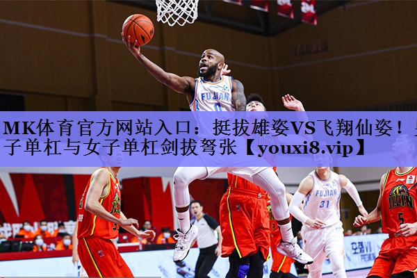 MK体育官方网站入口：挺拔雄姿VS飞翔仙姿！男子单杠与女子单杠剑拔弩张
