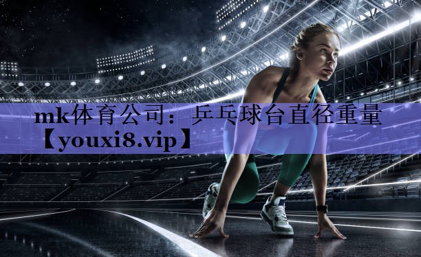 mk体育公司：乒乓球台直径重量