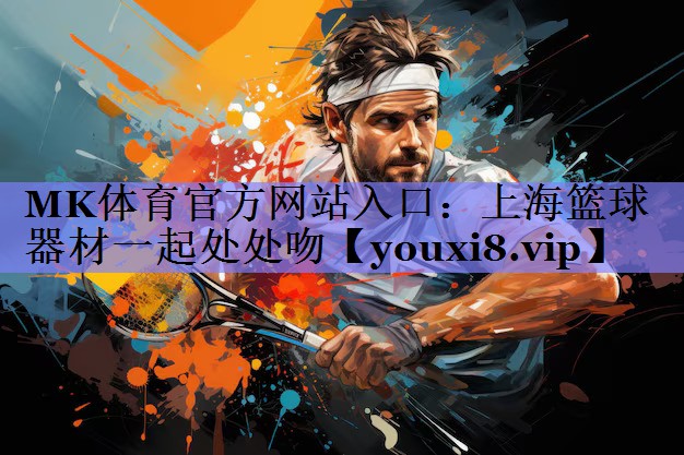MK体育官方网站入口：上海篮球器材一起处处吻