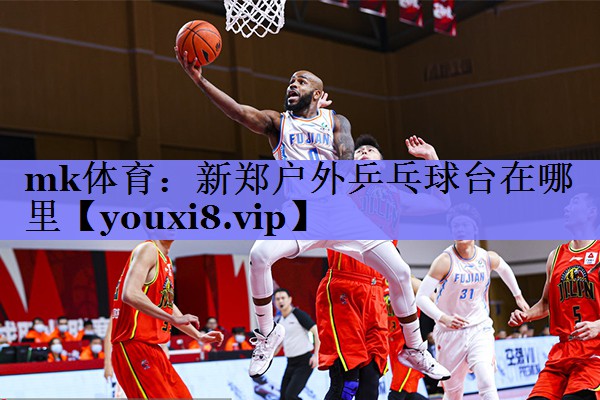 mk体育：新郑户外乒乓球台在哪里