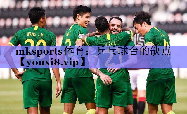 mksports体育：乒乓球台的缺点