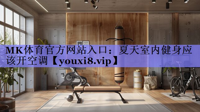MK体育官方网站入口：夏天室内健身应该开空调