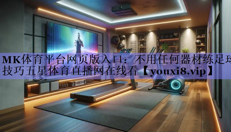 MK体育平台网页版入口：不用任何器材练足球技巧五星体育直播网在线看