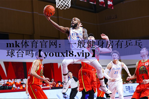 mk体育官网：一般健身房有乒乓球台吗