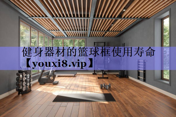 健身器材的篮球框使用寿命