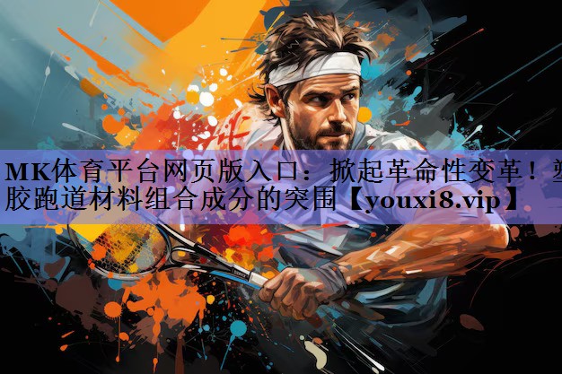 MK体育平台网页版入口：掀起革命性变革！塑胶跑道材料组合成分的突围