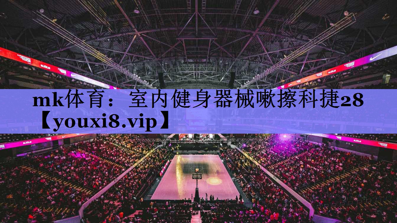 mk体育：室内健身器械嗽擦科捷28