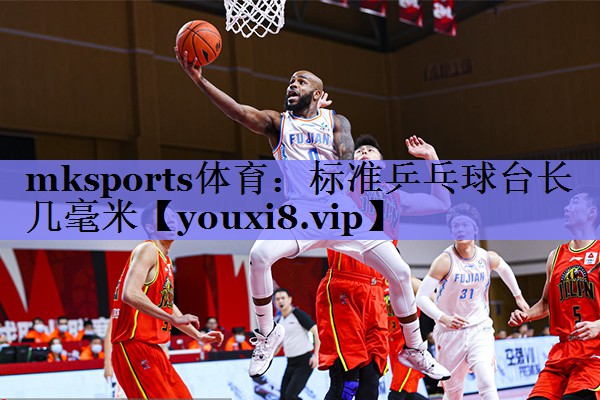 mksports体育：标准乒乓球台长几毫米