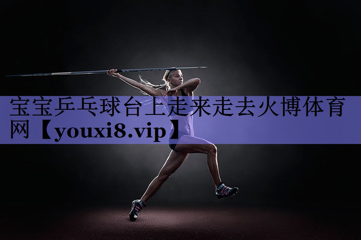 宝宝乒乓球台上走来走去火博体育网