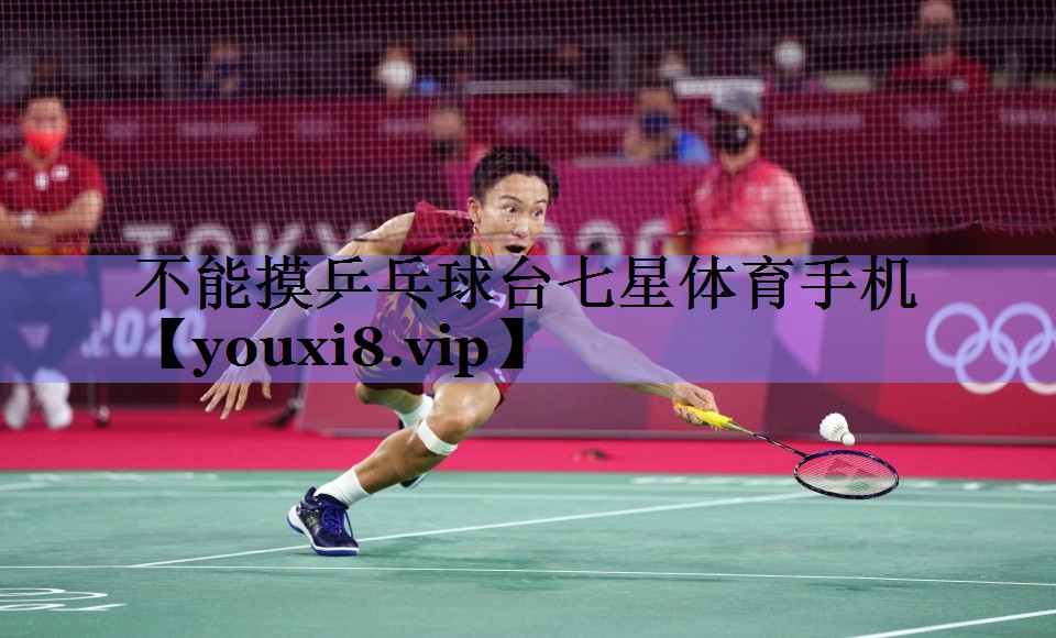 不能摸乒乓球台七星体育手机