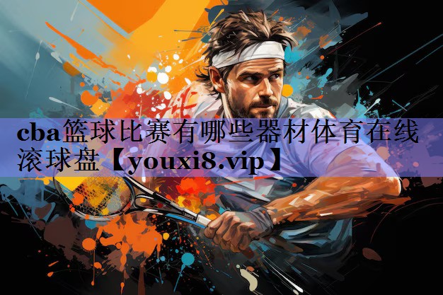 cba篮球比赛有哪些器材体育在线滚球盘
