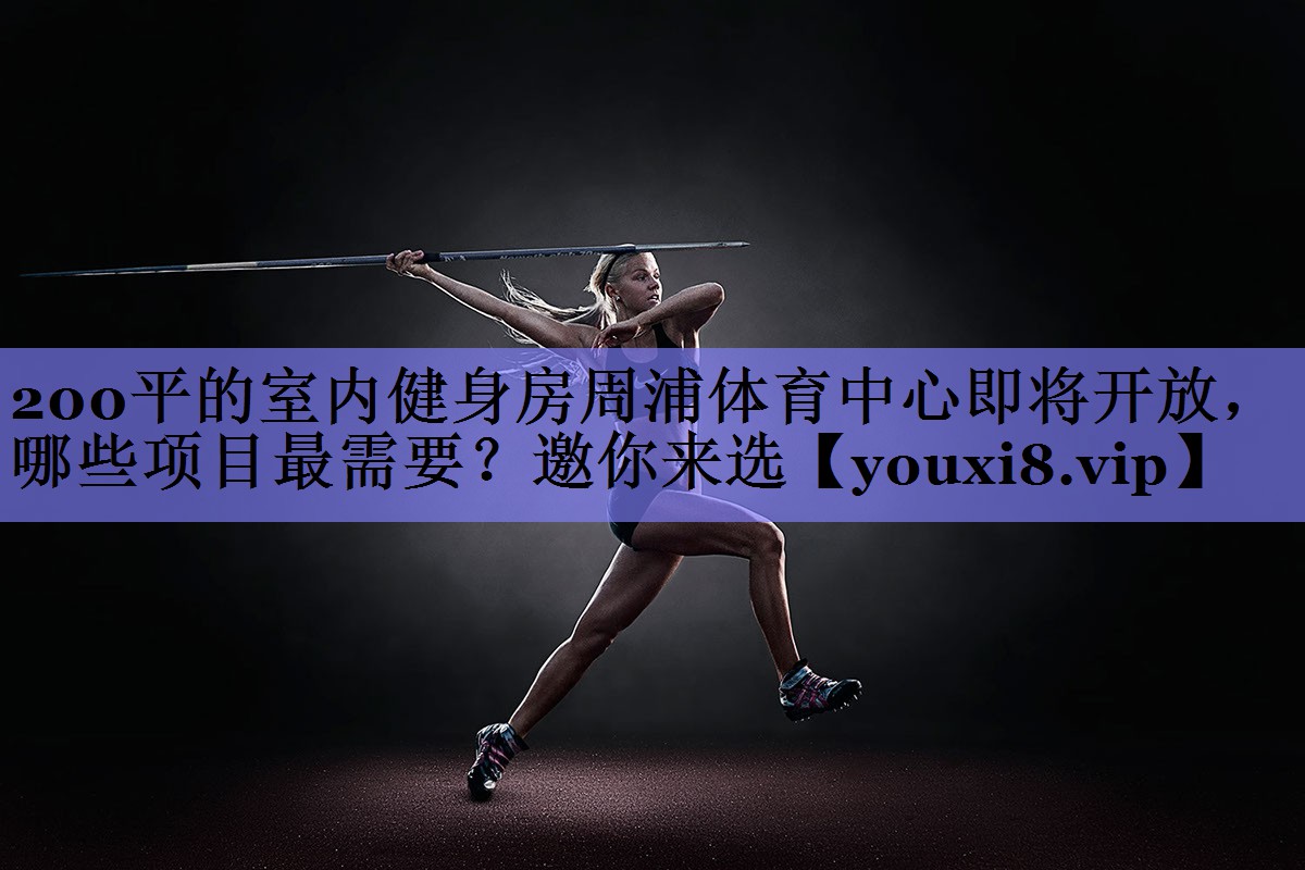 200平的室内健身房周浦体育中心即将开放，哪些项目最需要？邀你来选