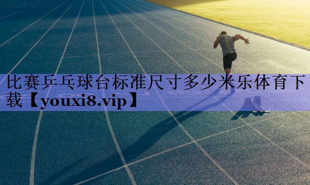 比赛乒乓球台标准尺寸多少米乐体育下载