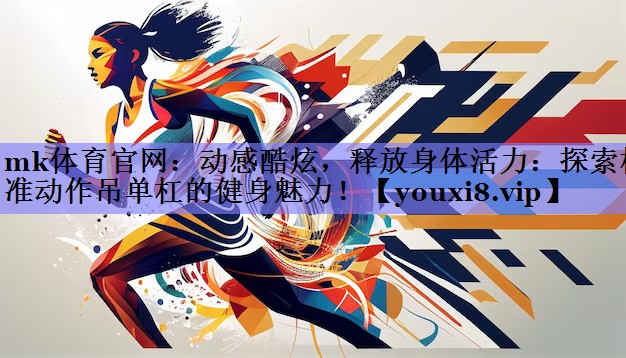 <strong>mk体育官网：动感酷炫，释放身体活力：探索标准动作吊单杠的健身魅力！</strong>