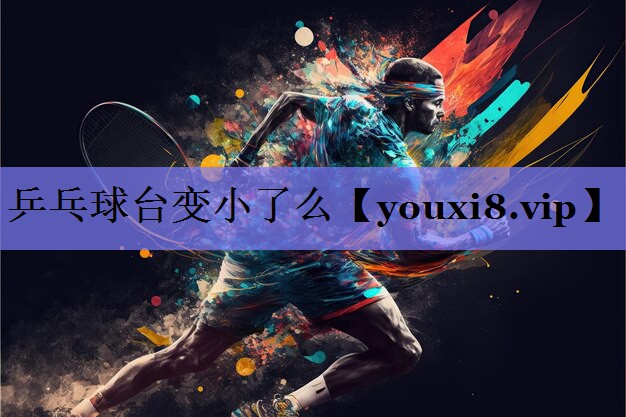乒乓球台变小了么