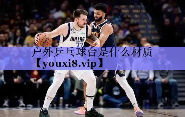 户外乒乓球台是什么材质