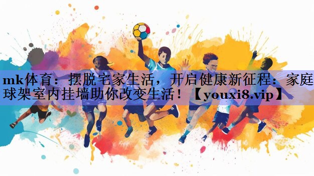 摆脱宅家生活，开启健康新征程：家庭篮球架室内挂墙助你改变生活！