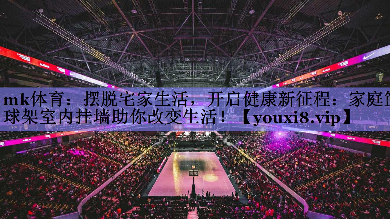 摆脱宅家生活，开启健康新征程：家庭篮球架室内挂墙助你改变生活！