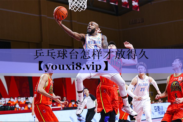 乒乓球台怎样才放得久