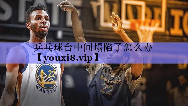 乒乓球台中间塌陷了怎么办