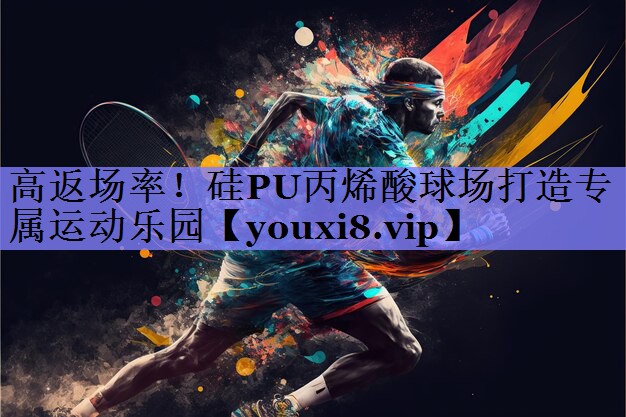 高返场率！硅PU丙烯酸球场打造专属运动乐园