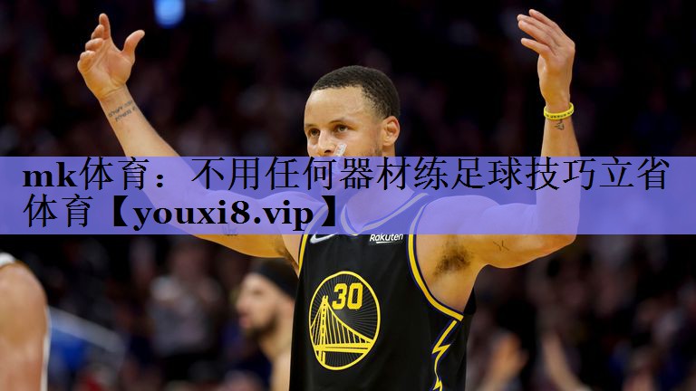 mk体育：不用任何器材练足球技巧立省体育