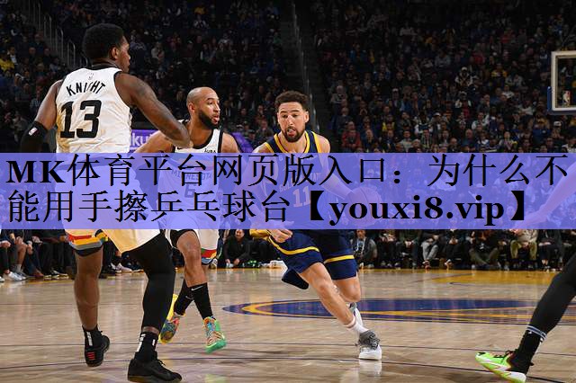 MK体育平台网页版入口：为什么不能用手擦乒乓球台