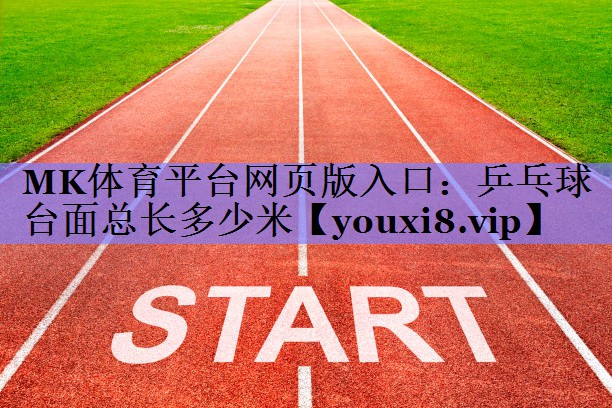 MK体育平台网页版入口：乒乓球台面总长多少米