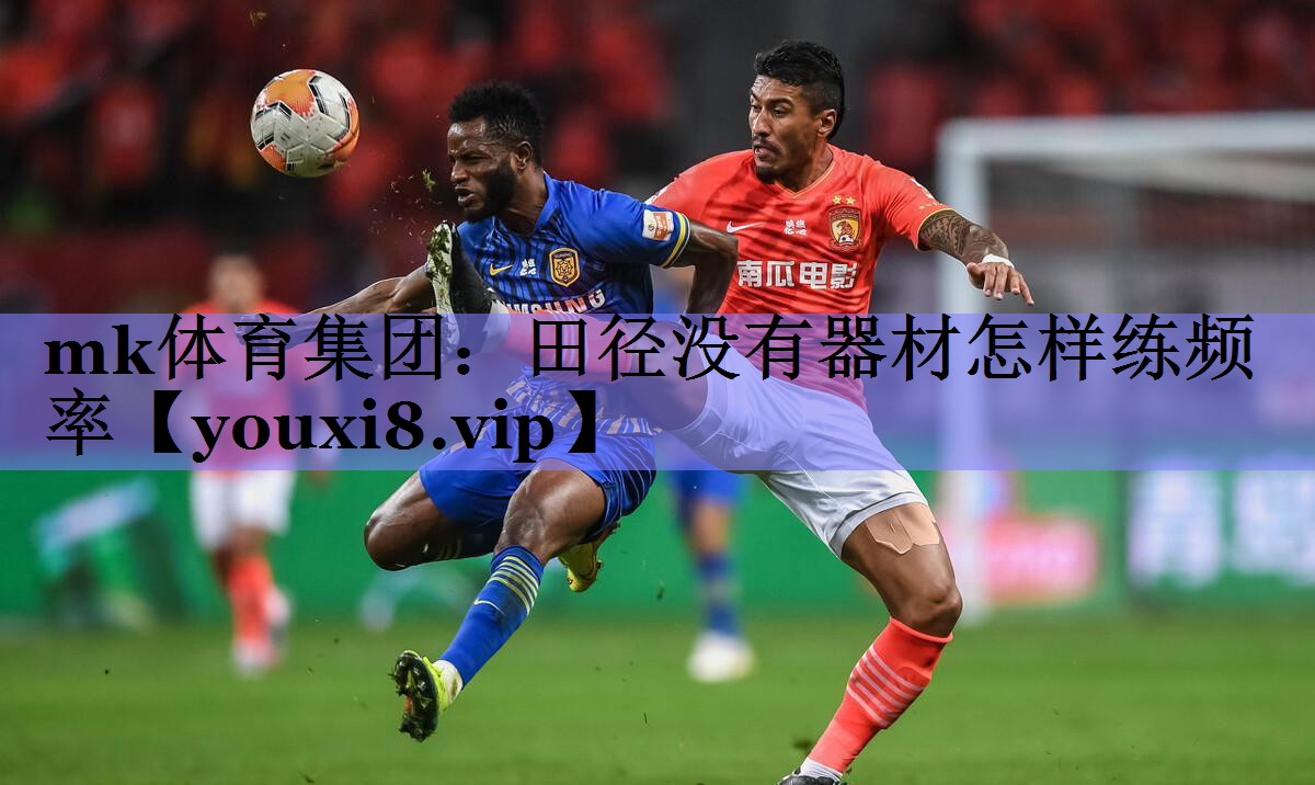 mk体育集团：田径没有器材怎样练频率