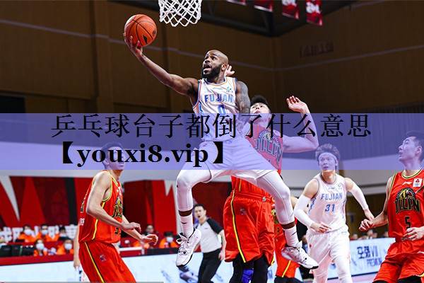 乒乓球台子都倒了什么意思