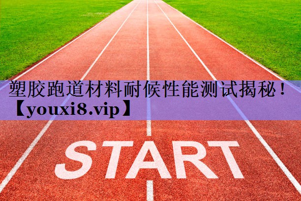 塑胶跑道材料耐候性能测试揭秘！