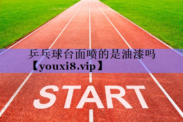 乒乓球台面喷的是油漆吗